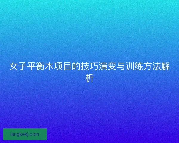 女子平衡木项目的技巧演变与训练方法解析